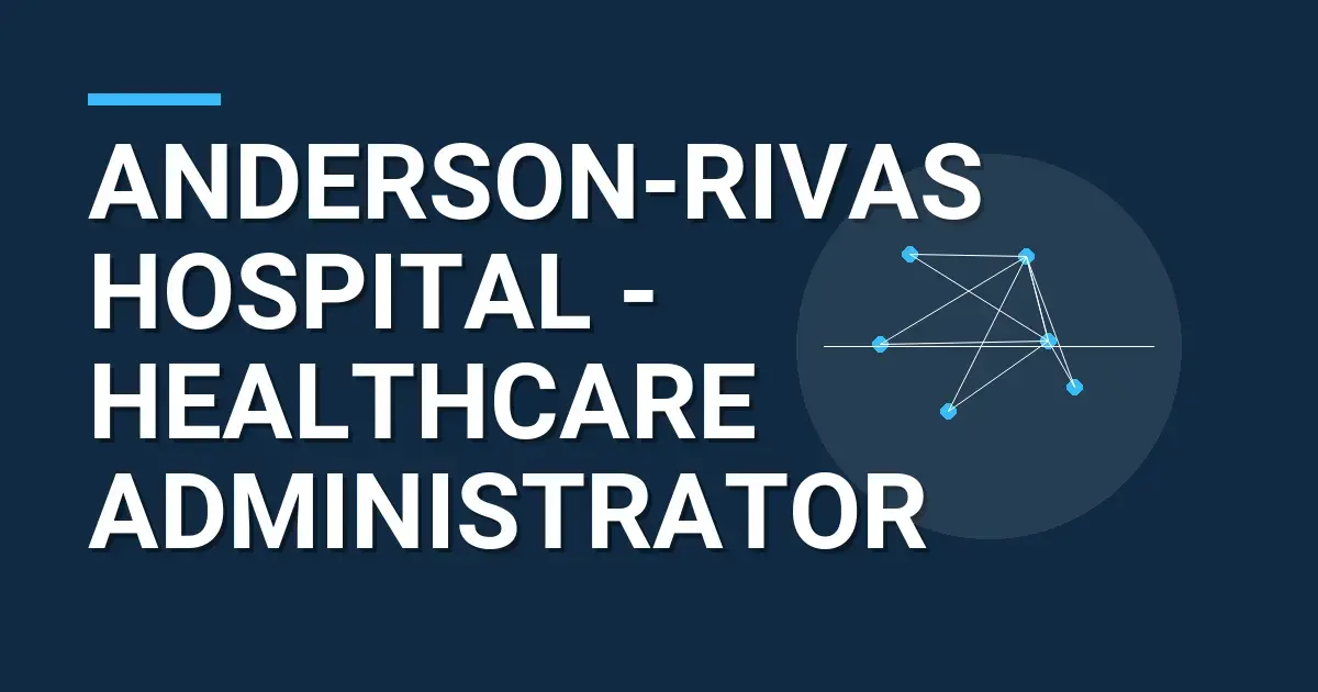 Anderson-Rivas Hospital - Healthcare Administrator