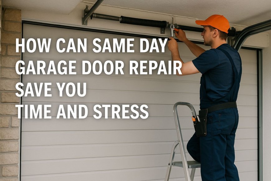 How Can Same Day Garage Door Repair Save You Time and Stress