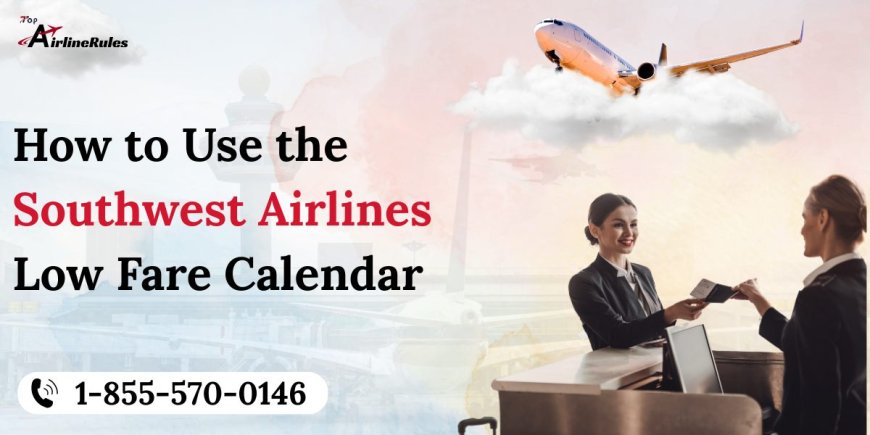How to Use the Southwest Airlines Low Fare Calendar