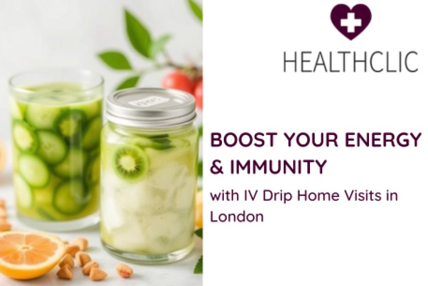 Boost Your Energy & Immunity with IV Drip Home Visits in London