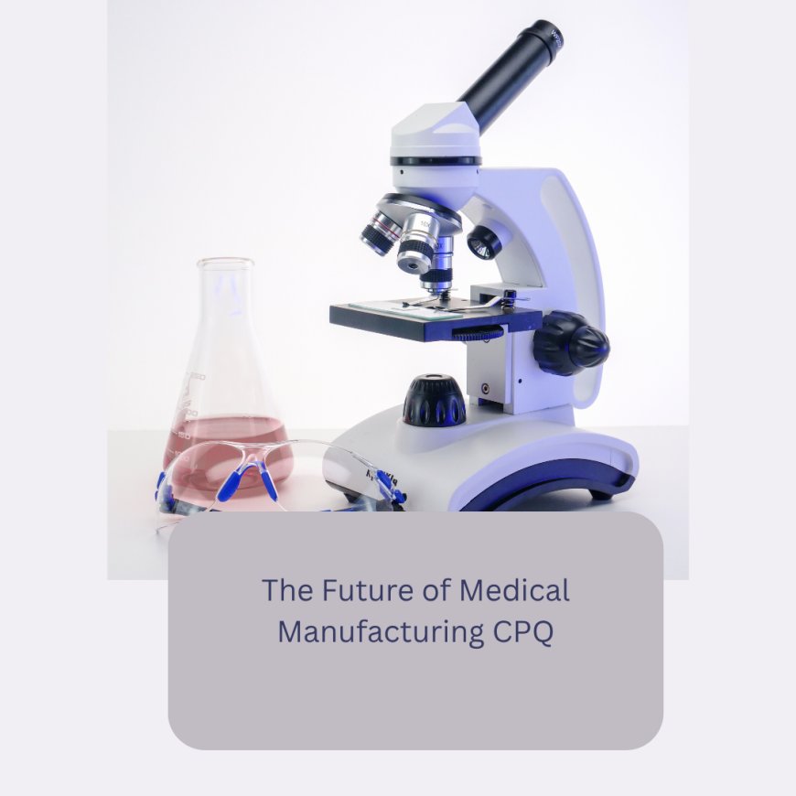 The Future of Medical Manufacturing CPQ