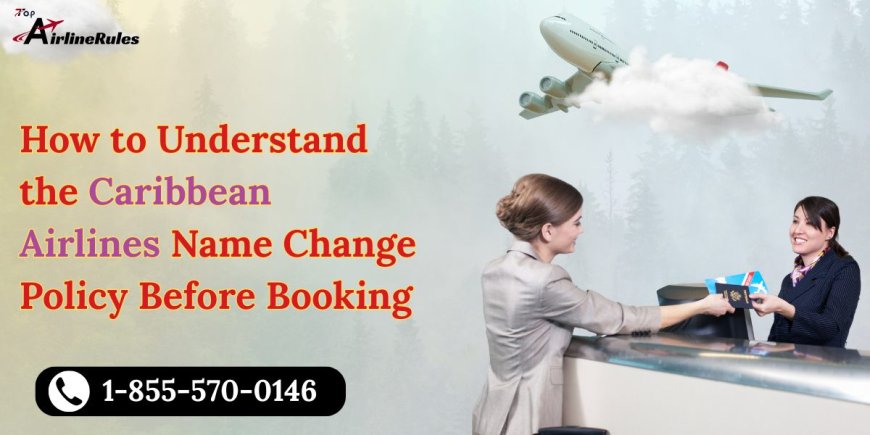 How to Understand the Caribbean Airlines Name Change Policy Before Booking