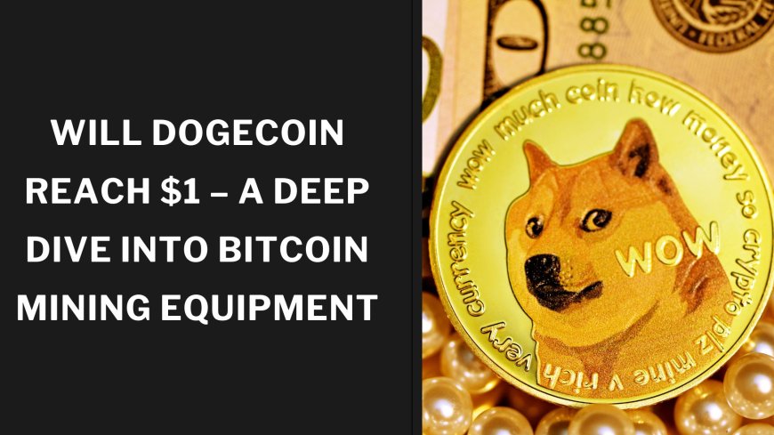 Will Dogecoin Reach $1 – A Deep Dive Into Bitcoin Mining Equipment