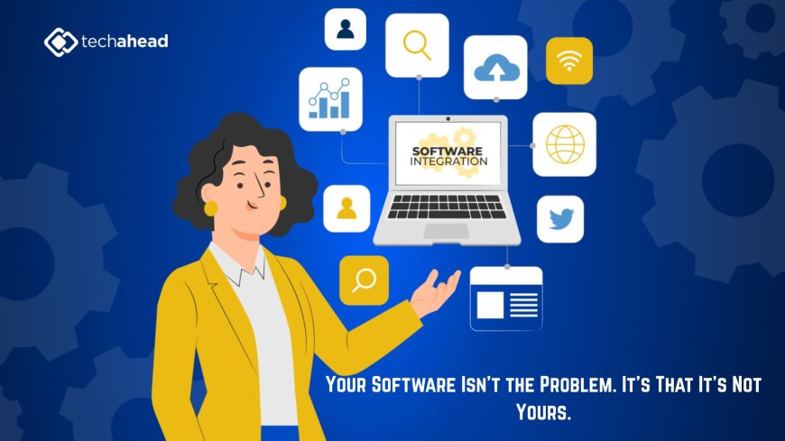 Your Software Isn't the Problem. It's That It's Not Yours.