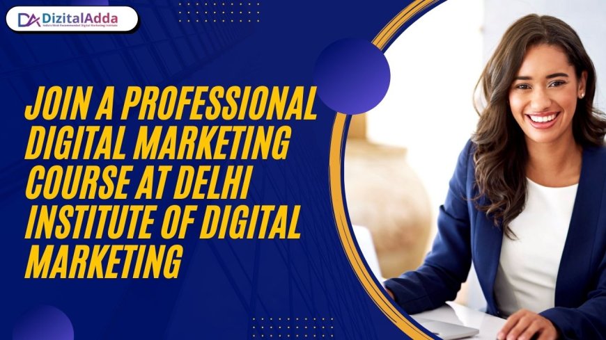 Join a Professional Digital Marketing Course at Delhi Institute of Digital Marketing